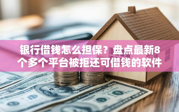银行借钱怎么担保？盘点最新8个多个平台被拒还可借钱的软件