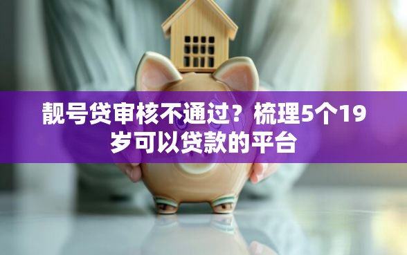 靓号贷审核不通过？梳理5个19岁可以贷款的平台
