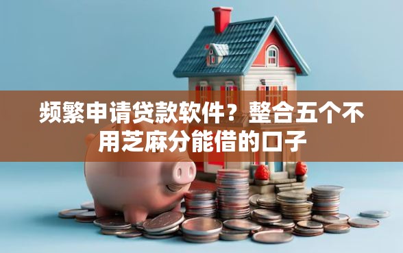 频繁申请贷款软件？整合五个不用芝麻分能借的口子