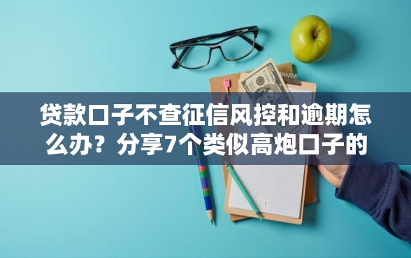 贷款口子不查征信风控和逾期怎么办？分享7个类似高炮口子的平台