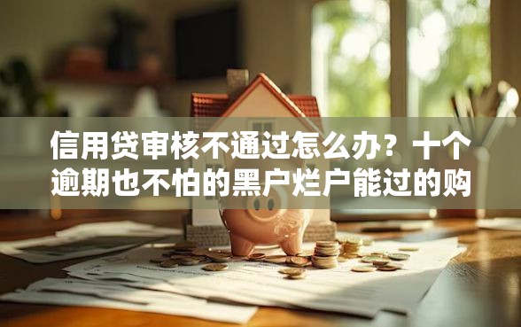 信用贷审核不通过怎么办？十个逾期也不怕的黑户烂户能过的购物平台