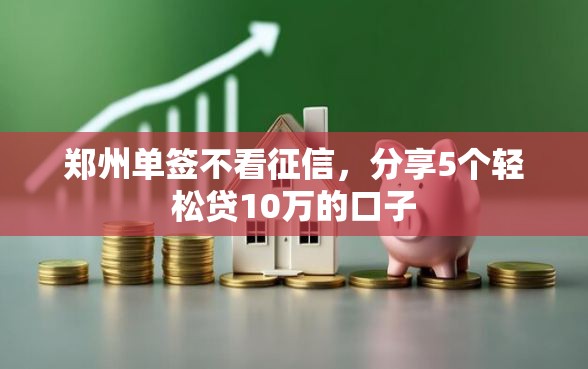 郑州单签不看征信，分享5个轻松贷10万的口子