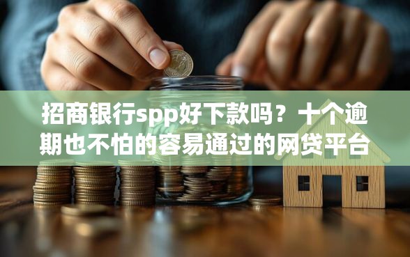 招商银行spp好下款吗？十个逾期也不怕的容易通过的网贷平台