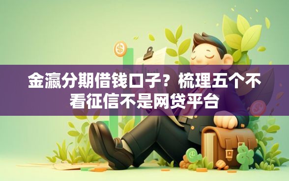 金瀛分期借钱口子？梳理五个不看征信不是网贷平台