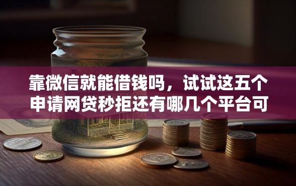 靠微信就能借钱吗，试试这五个申请网贷秒拒还有哪几个平台可以借