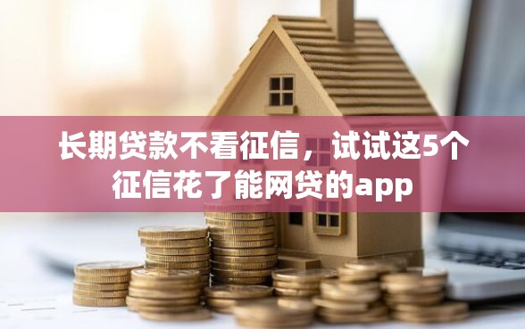 长期贷款不看征信，试试这5个征信花了能网贷的app