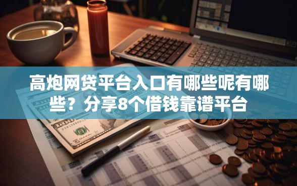 高炮网贷平台入口有哪些呢有哪些？分享8个借钱靠谱平台
