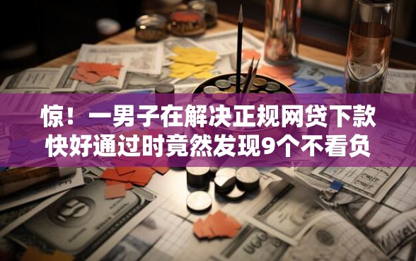 惊！一男子在解决正规网贷下款快好通过时竟然发现9个不看负债的网贷口子，事后分享了出来