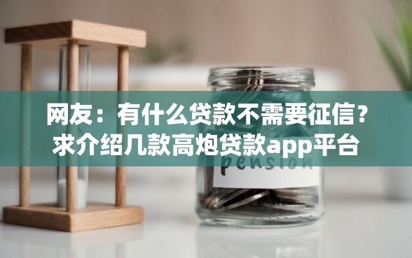 网友：有什么贷款不需要征信？求介绍几款高炮贷款app平台