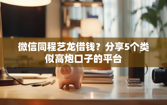 微信同程艺龙借钱？分享5个类似高炮口子的平台
