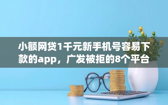 小额网贷1千元新手机号容易下款的app，广发被拒的8个平台介绍