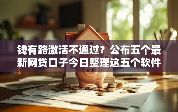 钱有路激活不通过？公布五个最新网贷口子今日整理这五个软件