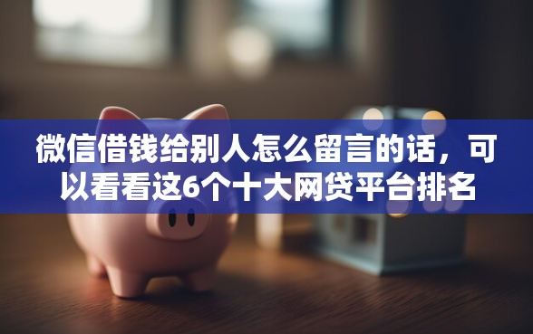 微信借钱给别人怎么留言的话，可以看看这6个十大网贷平台排名不分先后
