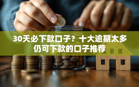 30天必下款口子？十大逾期太多仍可下款的口子推荐