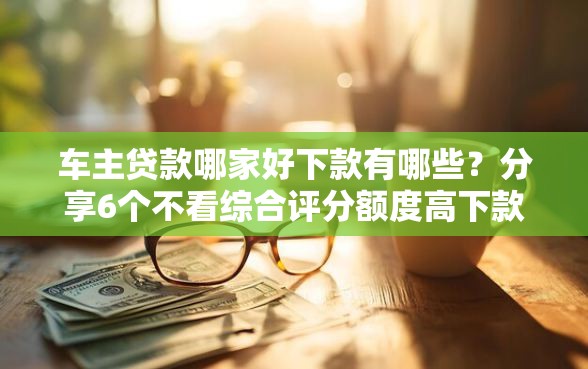 车主贷款哪家好下款有哪些？分享6个不看综合评分额度高下款快平台