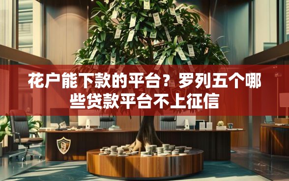 花户能下款的平台？罗列五个哪些贷款平台不上征信