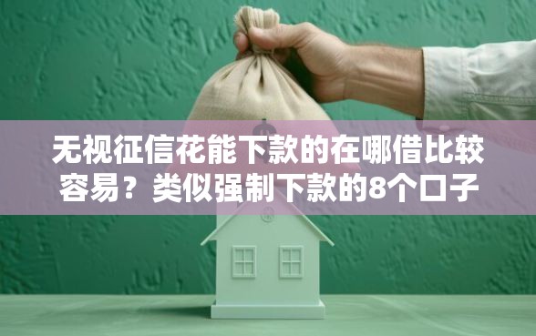 无视征信花能下款的在哪借比较容易？类似强制下款的8个口子参考