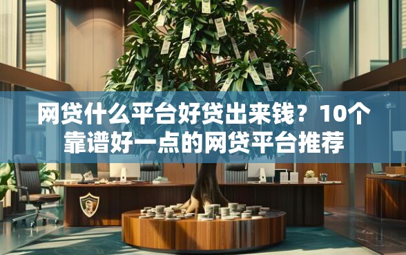 网贷什么平台好贷出来钱？10个靠谱好一点的网贷平台推荐