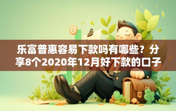 乐富普惠容易下款吗有哪些？分享8个2020年12月好下款的口子