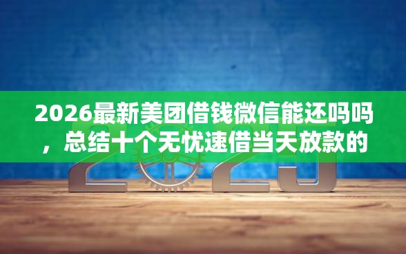 2026最新美团借钱微信能还吗吗，总结十个无忧速借当天放款的软件！