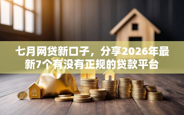 七月网贷新口子,分享2026年最新7个有没有正规的贷款平台 七月网贷新口子,分享2026年最新7个有没有正规的贷款平台
