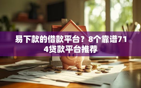 易下款的借款平台？8个靠谱714贷款平台推荐
