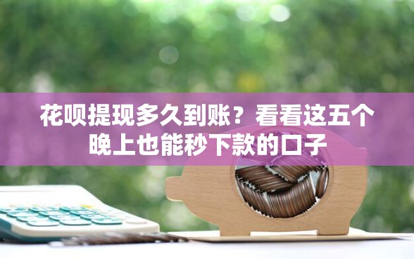 花呗提现多久到账？看看这五个晚上也能秒下款的口子