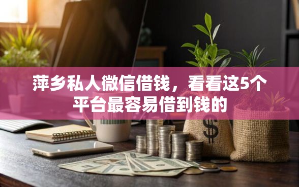 萍乡私人微信借钱,看看这5个平台最容易借到钱的 萍乡私人微信借钱,看看这5个平台最容易借到钱的