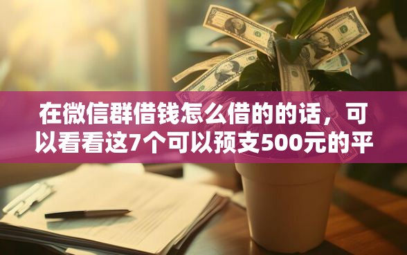 在微信群借钱怎么借的的话，可以看看这7个可以预支500元的平台