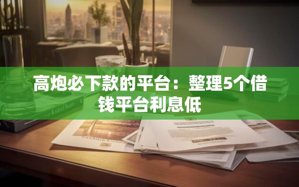 高炮必下款的平台：整理5个借钱平台利息低