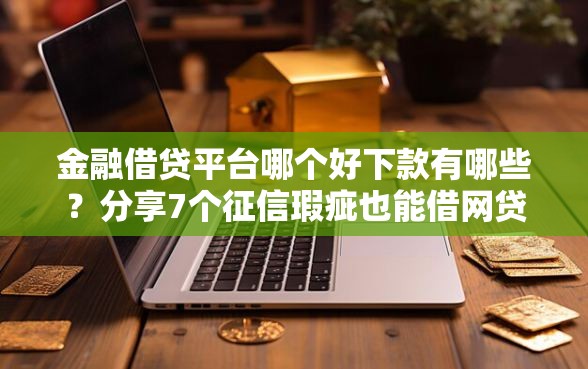 金融借贷平台哪个好下款有哪些？分享7个征信瑕疵也能借网贷轻松下款的平台