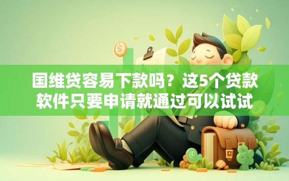 国维贷容易下款吗？这5个贷款软件只要申请就通过可以试试