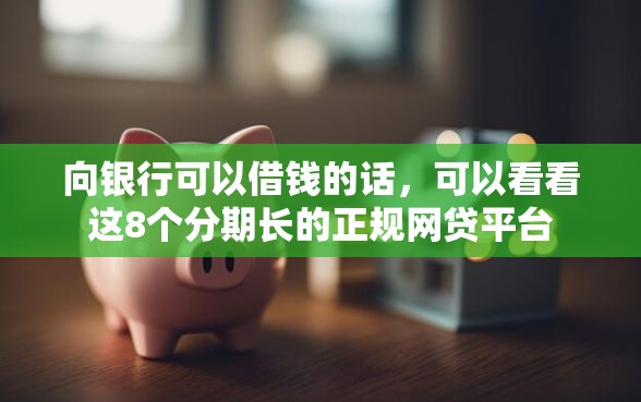 向银行可以借钱的话，可以看看这8个分期长的正规网贷平台