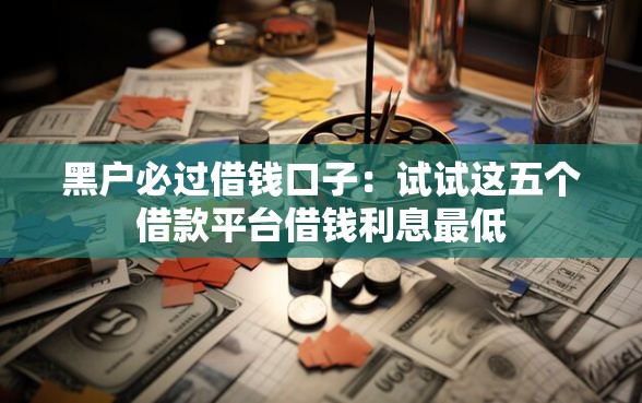 黑户必过借钱口子：试试这五个借款平台借钱利息最低