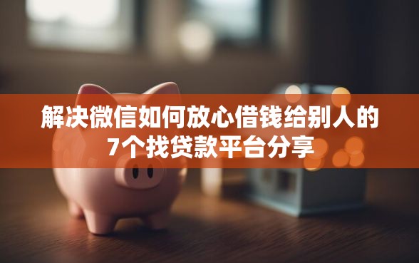 解决微信如何放心借钱给别人的7个找贷款平台分享