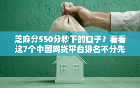芝麻分550分秒下的口子？看看这7个中国网贷平台排名不分先后怎么样