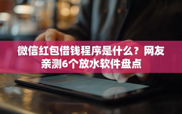 微信红包借钱程序是什么？网友亲测6个放水软件盘点