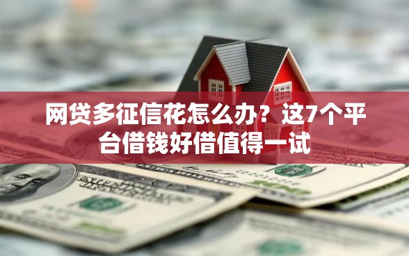 网贷多征信花怎么办？这7个平台借钱好借值得一试