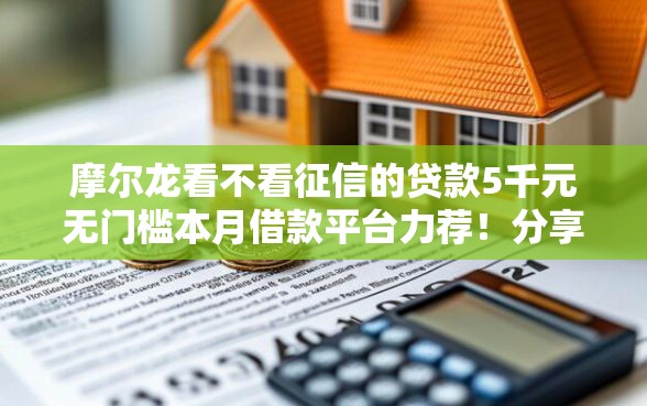 摩尔龙看不看征信的贷款5千元无门槛本月借款平台力荐！分享小额网贷口子5千元无门槛借款