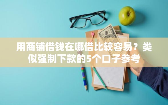 用商铺借钱在哪借比较容易？类似强制下款的5个口子参考
