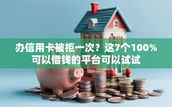 办信用卡被拒一次?这7个100%可以借钱的平台可以试试 办信用卡被拒一次?这7个100%可以借钱的平台可以试试