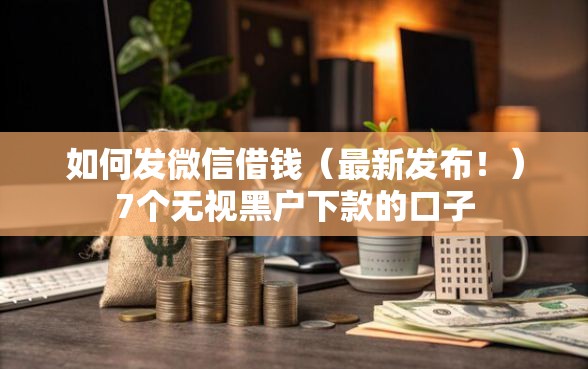 如何发微信借钱（最新发布！）7个无视黑户下款的口子