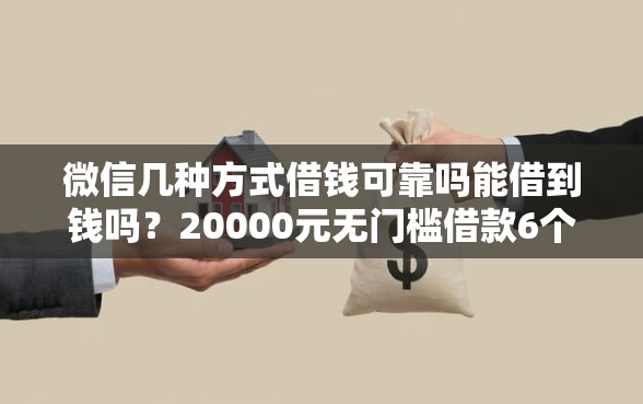 微信几种方式借钱可靠吗能借到钱吗？20000元无门槛借款6个平台推荐