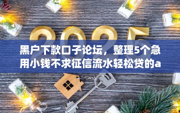 黑户下款口子论坛，整理5个急用小钱不求征信流水轻松贷的app