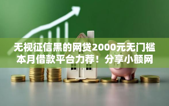无视征信黑的网贷2000元无门槛本月借款平台力荐！分享小额网贷口子2000元无门槛借款