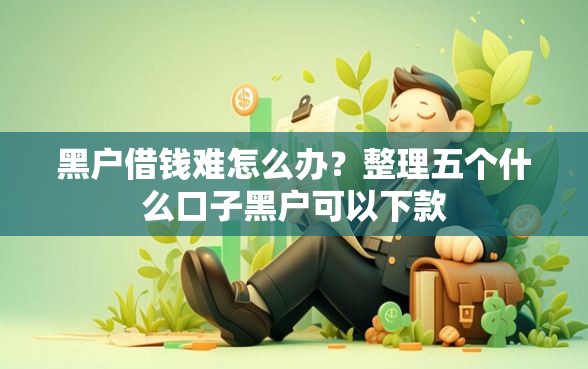 黑户借钱难怎么办？整理五个什么口子黑户可以下款