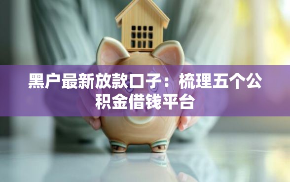 黑户最新放款口子：梳理五个公积金借钱平台
