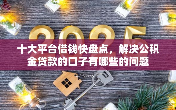 十大平台借钱快盘点，解决公积金贷款的口子有哪些的问题
