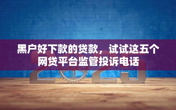 黑户好下款的贷款，试试这五个网贷平台监管投诉电话