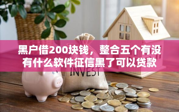 黑户借200块钱，整合五个有没有什么软件征信黑了可以贷款